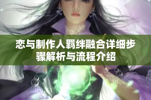 恋与制作人羁绊融合详细步骤解析与流程介绍