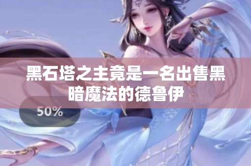 黑石塔之主竟是一名出售黑暗魔法的德鲁伊