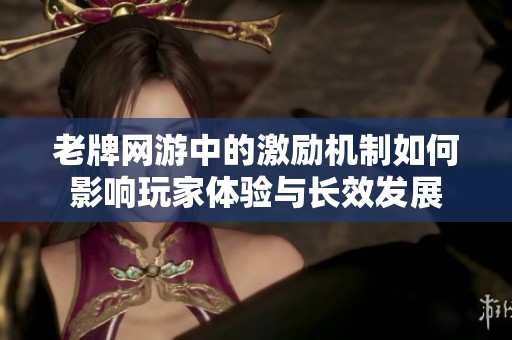 老牌网游中的激励机制如何影响玩家体验与长效发展