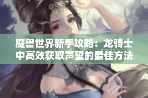 魔兽世界新手攻略：龙骑士中高效获取声望的最佳方法