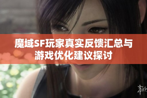 魔域SF玩家真实反馈汇总与游戏优化建议探讨