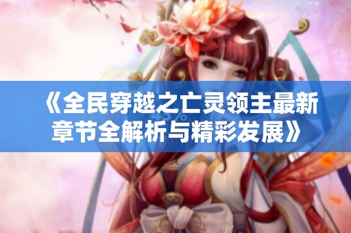 《全民穿越之亡灵领主最新章节全解析与精彩发展》