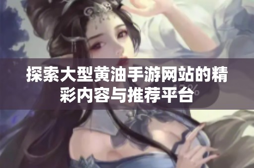 探索大型黄油手游网站的精彩内容与推荐平台
