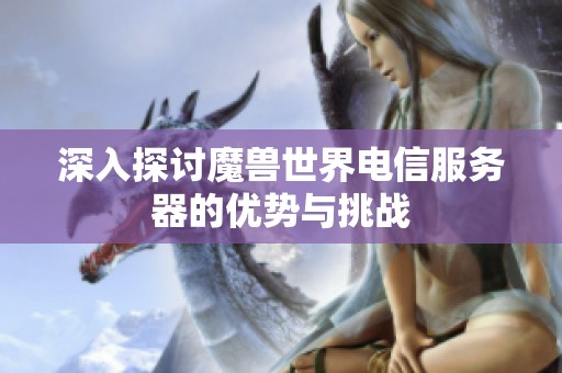 深入探讨魔兽世界电信服务器的优势与挑战