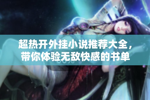 超热开外挂小说推荐大全，带你体验无敌快感的书单