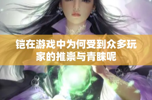 铠在游戏中为何受到众多玩家的推崇与青睐呢