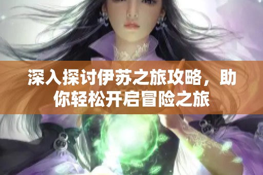 深入探讨伊苏之旅攻略，助你轻松开启冒险之旅