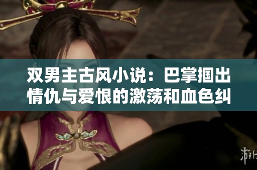 双男主古风小说：巴掌掴出情仇与爱恨的激荡和血色纠缠