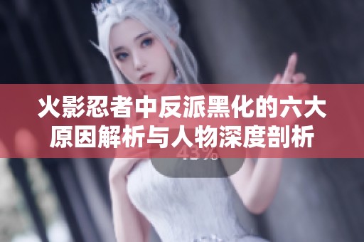 火影忍者中反派黑化的六大原因解析与人物深度剖析