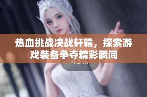 热血挑战决战轩辕，探索游戏装备争夺精彩瞬间