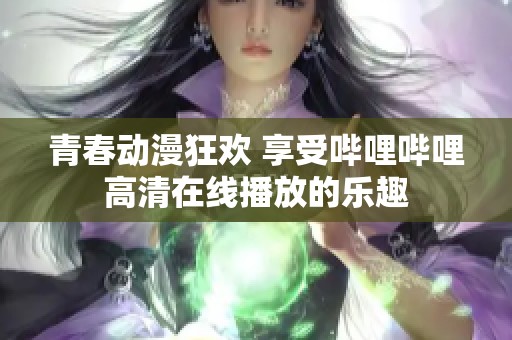 青春动漫狂欢 享受哔哩哔哩高清在线播放的乐趣