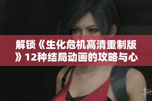 解锁《生化危机高清重制版》12种结局动画的攻略与心得分享