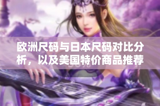 欧洲尺码与日本尺码对比分析，以及美国特价商品推荐