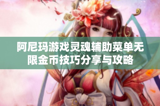 阿尼玛游戏灵魂辅助菜单无限金币技巧分享与攻略