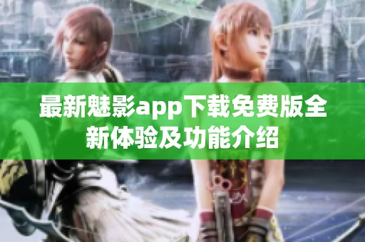 最新魅影app下载免费版全新体验及功能介绍