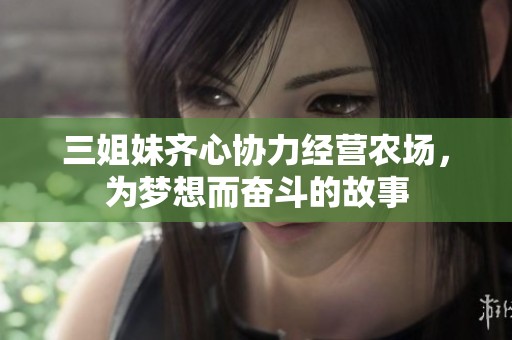 三姐妹齐心协力经营农场，为梦想而奋斗的故事