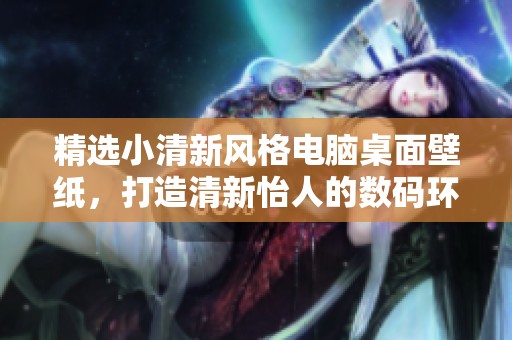精选小清新风格电脑桌面壁纸，打造清新怡人的数码环境