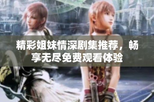 精彩姐妹情深剧集推荐，畅享无尽免费观看体验