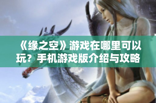 《缘之空》游戏在哪里可以玩？手机游戏版介绍与攻略详解