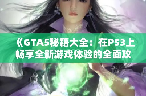 《GTA5秘籍大全：在PS3上畅享全新游戏体验的全面攻略》