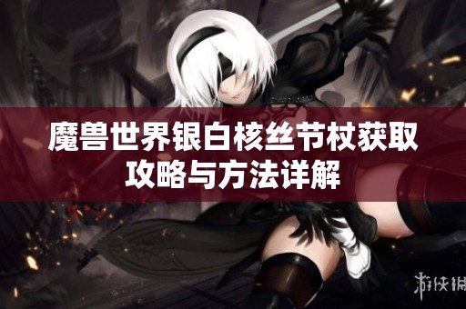 魔兽世界银白核丝节杖获取攻略与方法详解