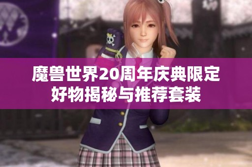 魔兽世界20周年庆典限定好物揭秘与推荐套装