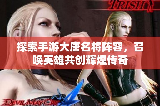 探索手游大唐名将阵容，召唤英雄共创辉煌传奇