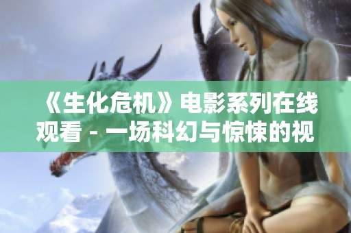 《生化危机》电影系列在线观看 - 一场科幻与惊悚的视觉盛宴