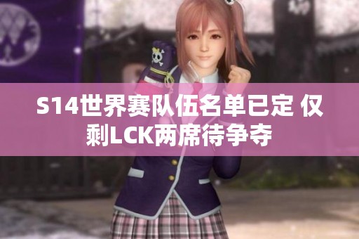 S14世界赛队伍名单已定 仅剩LCK两席待争夺