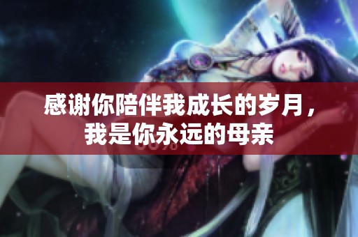 感谢你陪伴我成长的岁月，我是你永远的母亲