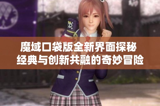 魔域口袋版全新界面探秘 经典与创新共融的奇妙冒险