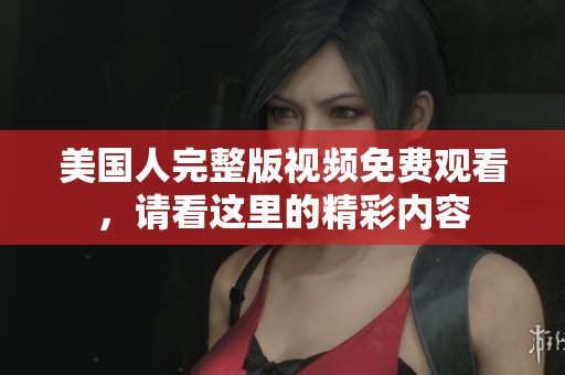 美国人完整版视频免费观看，请看这里的精彩内容