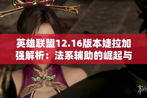 英雄联盟12.16版本婕拉加强解析：法系辅助的崛起与出装推荐