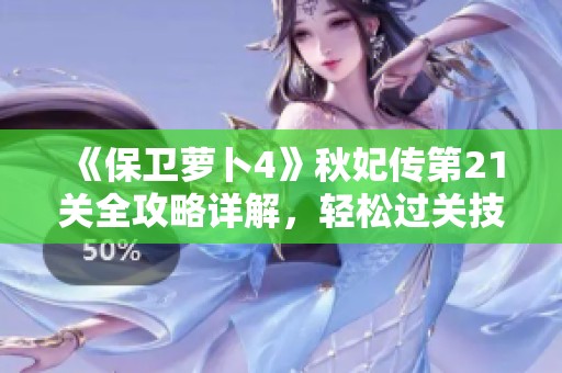 《保卫萝卜4》秋妃传第21关全攻略详解，轻松过关技巧大揭秘