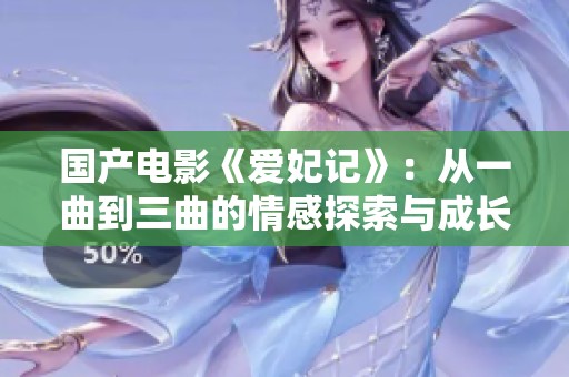 国产电影《爱妃记》：从一曲到三曲的情感探索与成长之旅