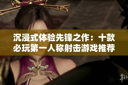 沉浸式体验先锋之作：十款必玩第一人称射击游戏推荐