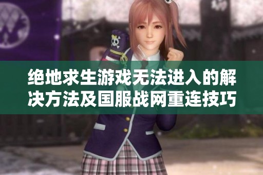 绝地求生游戏无法进入的解决方法及国服战网重连技巧