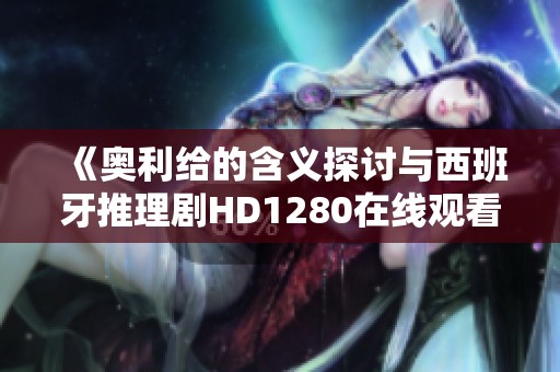 《奥利给的含义探讨与西班牙推理剧HD1280在线观看》