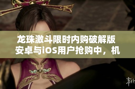 龙珠激斗限时内购破解版 安卓与iOS用户抢购中，机会难得！