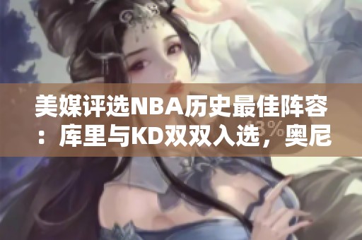美媒评选NBA历史最佳阵容：库里与KD双双入选，奥尼尔缺席一阵
