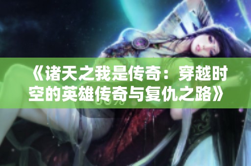 《诸天之我是传奇：穿越时空的英雄传奇与复仇之路》