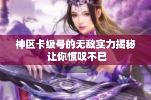 神区卡级号的无敌实力揭秘 让你惊叹不已