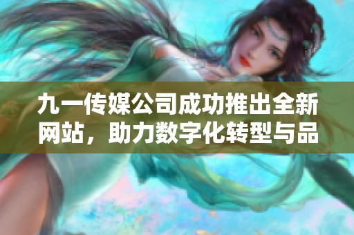 九一传媒公司成功推出全新网站，助力数字化转型与品牌传播