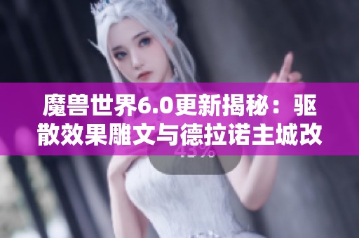 魔兽世界6.0更新揭秘：驱散效果雕文与德拉诺主城改动解析