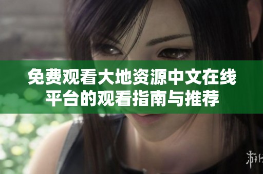 免费观看大地资源中文在线平台的观看指南与推荐