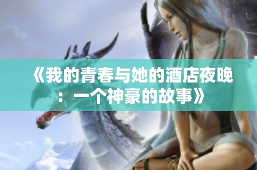 《我的青春与她的酒店夜晚：一个神豪的故事》