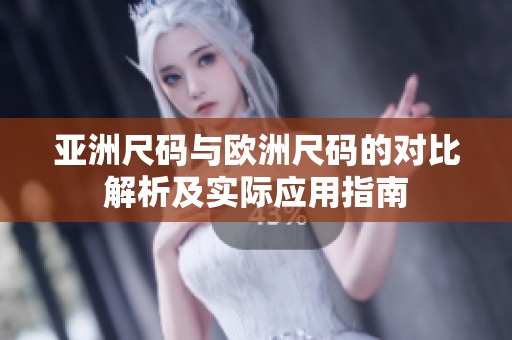 亚洲尺码与欧洲尺码的对比解析及实际应用指南