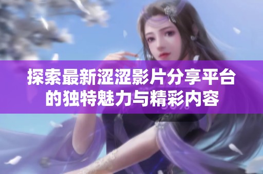 探索最新涩涩影片分享平台的独特魅力与精彩内容