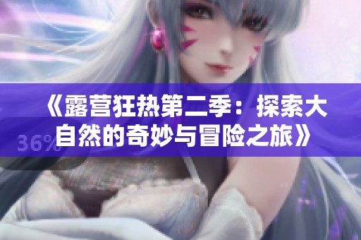 《露营狂热第二季：探索大自然的奇妙与冒险之旅》