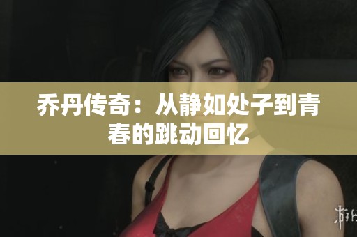乔丹传奇：从静如处子到青春的跳动回忆